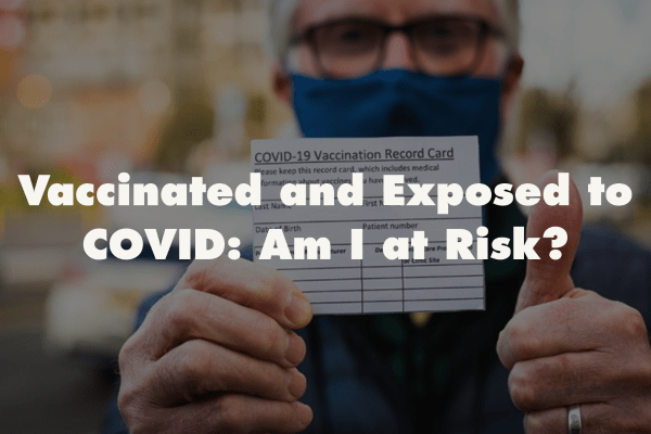 Vaccinated and Exposed to COVID: Am I at Risk?